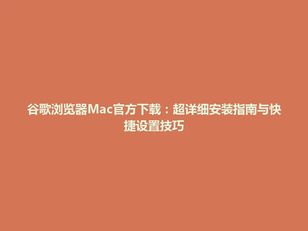 谷歌浏览器Mac官方下载：超详细安装指南与快捷设置技巧 一