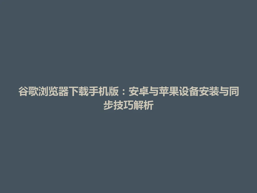 谷歌浏览器下载手机版:安卓与苹果设备安装与同步技巧解析 谷歌浏览器下载手机版:安卓与苹果设备安装与同步技巧解析 一